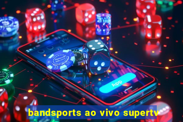 bandsports ao vivo supertv